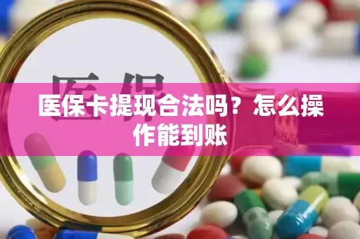 医保卡提现合法吗？怎么操作能到账